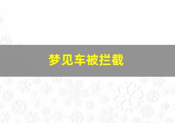 梦见车被拦截