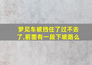 梦见车被挡住了过不去了,前面有一段下坡路么