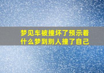 梦见车被撞坏了预示着什么梦到别人撞了自己