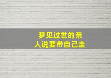 梦见过世的亲人说要带自己走