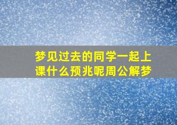 梦见过去的同学一起上课什么预兆呢周公解梦