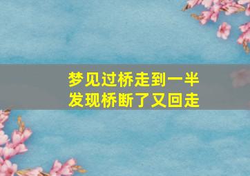 梦见过桥走到一半发现桥断了又回走