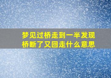 梦见过桥走到一半发现桥断了又回走什么意思