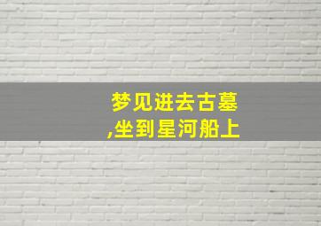 梦见进去古墓,坐到星河船上