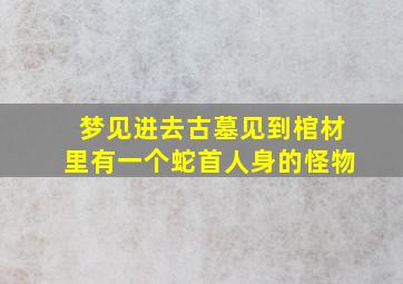 梦见进去古墓见到棺材里有一个蛇首人身的怪物