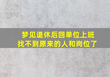 梦见退休后回单位上班找不到原来的人和岗位了