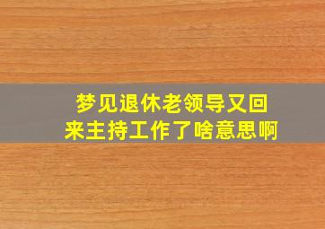 梦见退休老领导又回来主持工作了啥意思啊