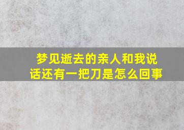 梦见逝去的亲人和我说话还有一把刀是怎么回事