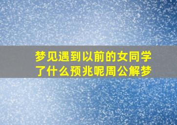 梦见遇到以前的女同学了什么预兆呢周公解梦