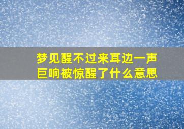 梦见醒不过来耳边一声巨响被惊醒了什么意思