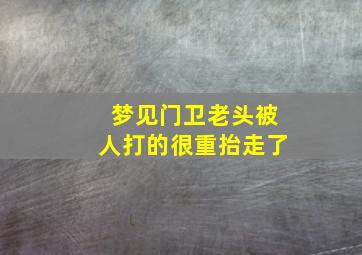 梦见门卫老头被人打的很重抬走了