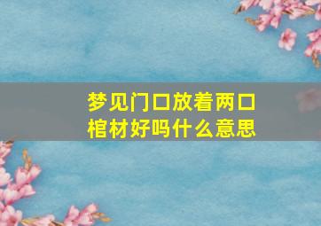 梦见门口放着两口棺材好吗什么意思