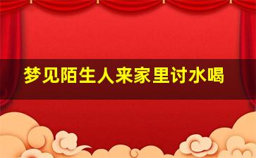 梦见陌生人来家里讨水喝