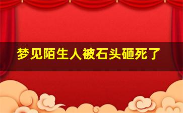 梦见陌生人被石头砸死了