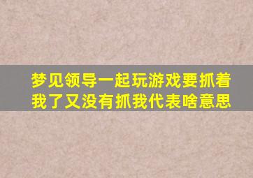 梦见领导一起玩游戏要抓着我了又没有抓我代表啥意思