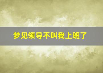 梦见领导不叫我上班了