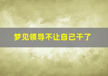 梦见领导不让自己干了