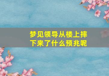 梦见领导从楼上摔下来了什么预兆呢