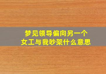 梦见领导偏向另一个女工与我吵架什么意思