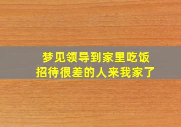 梦见领导到家里吃饭招待很差的人来我家了