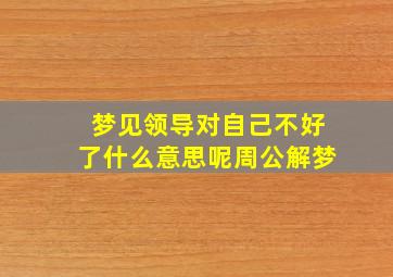 梦见领导对自己不好了什么意思呢周公解梦