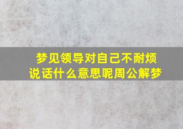 梦见领导对自己不耐烦说话什么意思呢周公解梦