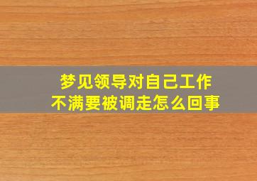 梦见领导对自己工作不满要被调走怎么回事