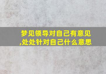 梦见领导对自己有意见,处处针对自己什么意思