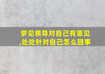 梦见领导对自己有意见,处处针对自己怎么回事