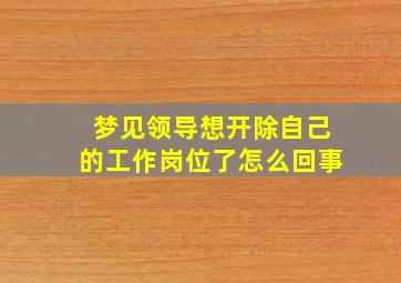 梦见领导想开除自己的工作岗位了怎么回事