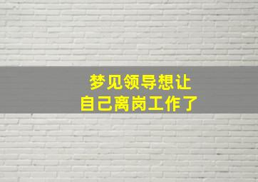 梦见领导想让自己离岗工作了