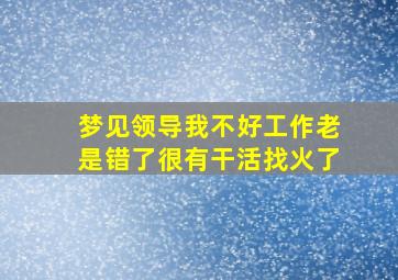 梦见领导我不好工作老是错了很有干活找火了