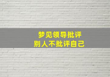 梦见领导批评别人不批评自己