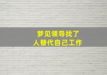 梦见领导找了人替代自己工作