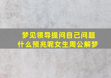 梦见领导提问自己问题什么预兆呢女生周公解梦