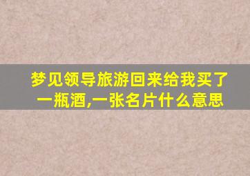 梦见领导旅游回来给我买了一瓶酒,一张名片什么意思