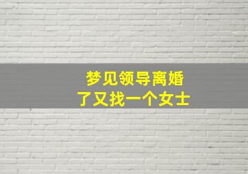 梦见领导离婚了又找一个女士