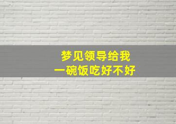 梦见领导给我一碗饭吃好不好