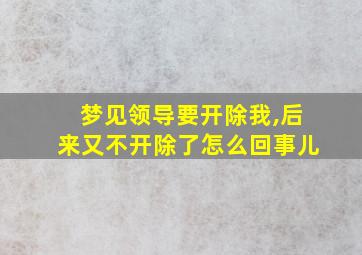 梦见领导要开除我,后来又不开除了怎么回事儿