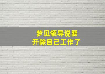 梦见领导说要开除自己工作了