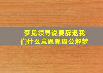 梦见领导说要辞退我们什么意思呢周公解梦