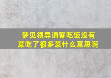 梦见领导请客吃饭没有菜吃了很多菜什么意思啊