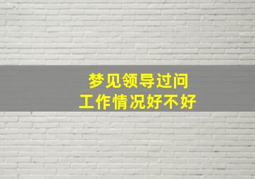 梦见领导过问工作情况好不好