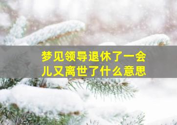 梦见领导退休了一会儿又离世了什么意思