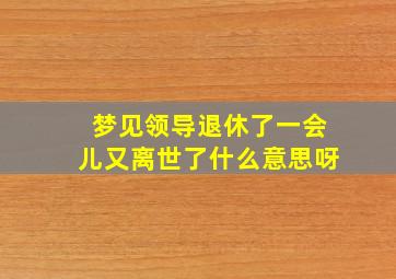 梦见领导退休了一会儿又离世了什么意思呀