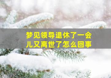 梦见领导退休了一会儿又离世了怎么回事