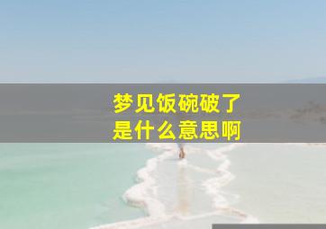 梦见饭碗破了是什么意思啊