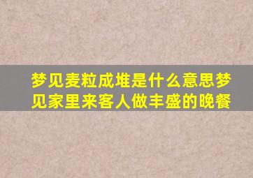 梦见麦粒成堆是什么意思梦见家里来客人做丰盛的晚餐