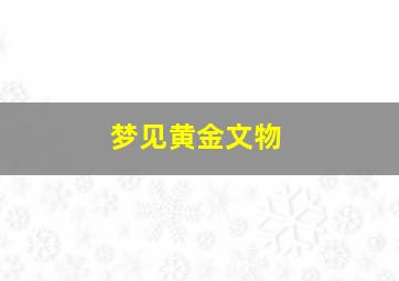 梦见黄金文物