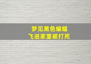 梦见黑色蝙蝠飞进家里被打死